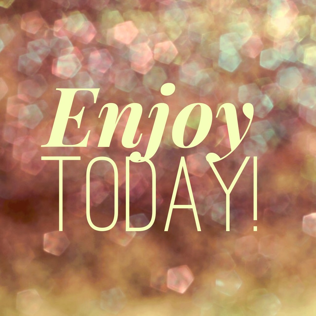 enjoy today